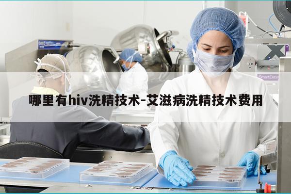 哪里有hiv洗精技术-艾滋病洗精技术费用