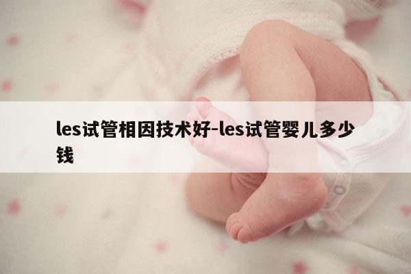 les试管相因技术好-les试管婴儿多少钱