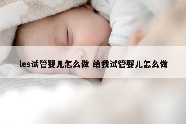 les试管婴儿怎么做-给我试管婴儿怎么做