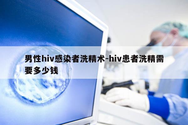 男性hiv感染者洗精术-hiv患者洗精需要多少钱