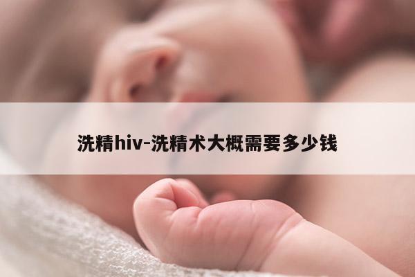 洗精hiv-洗精术大概需要多少钱