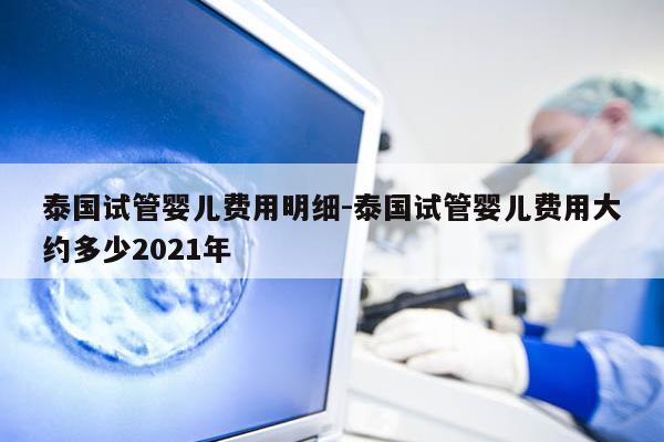 泰国试管婴儿费用明细-泰国试管婴儿费用大约多少2021年