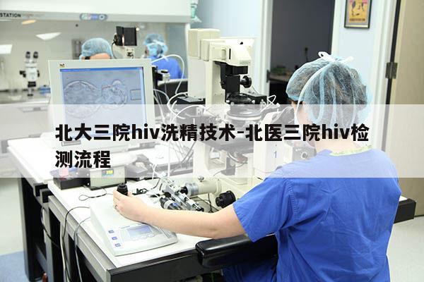 北大三院hiv洗精技术-北医三院hiv检测流程