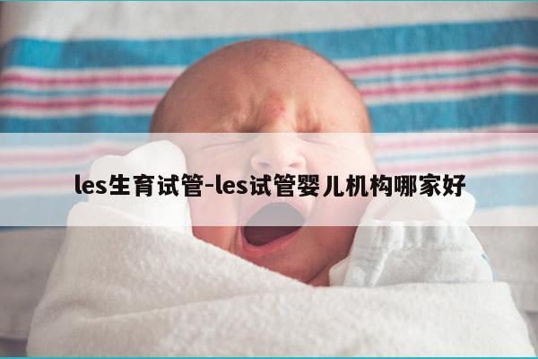 les生育试管-les试管婴儿机构哪家好