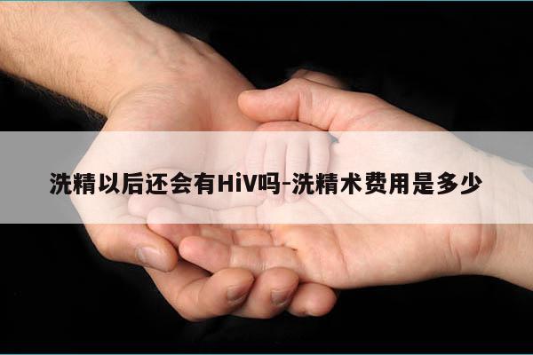 洗精以后还会有HiV吗-洗精术费用是多少