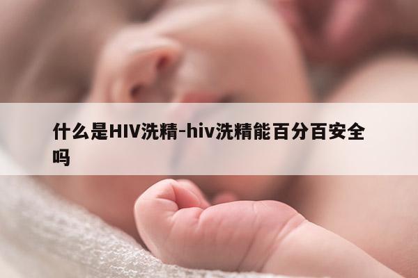 什么是HIV洗精-hiv洗精能百分百安全吗