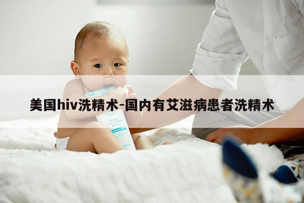 美国hiv洗精术-国内有艾滋病患者洗精术