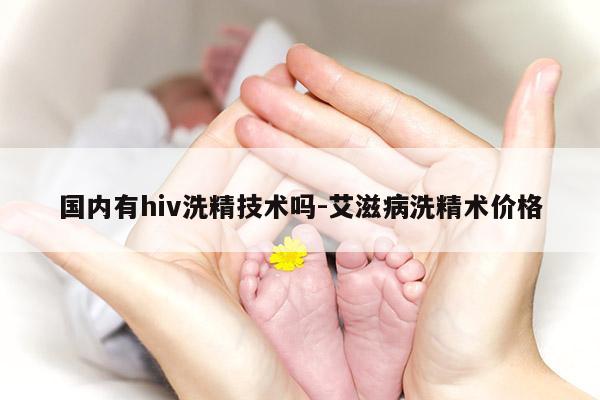 国内有hiv洗精技术吗-艾滋病洗精术价格