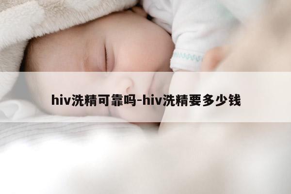 hiv洗精可靠吗-hiv洗精要多少钱