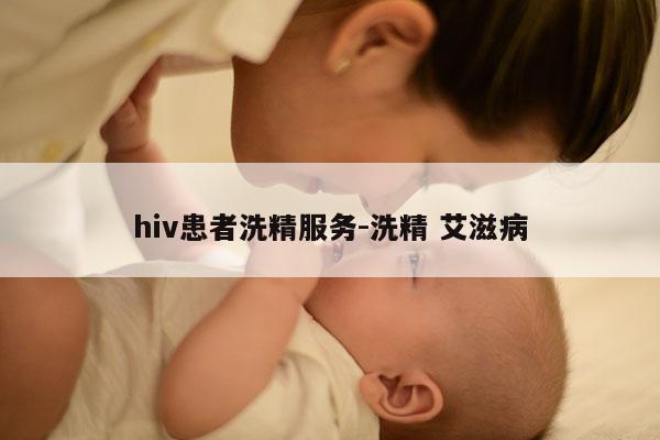 hiv患者洗精服务-洗精 艾滋病