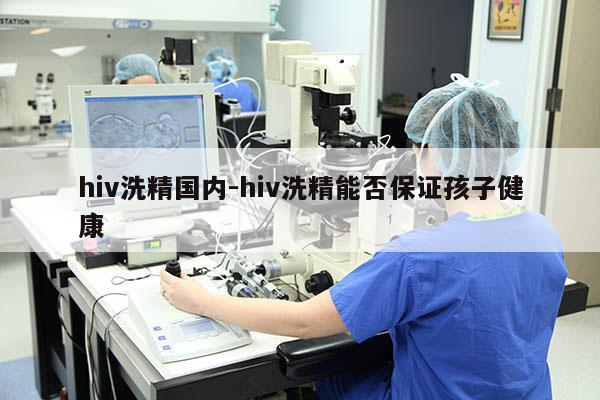 hiv洗精国内-hiv洗精能否保证孩子健康