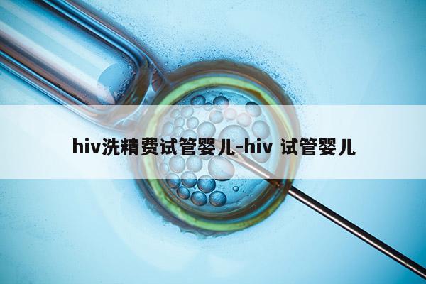 hiv洗精费试管婴儿-hiv 试管婴儿