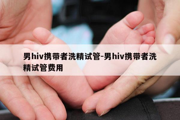 男hiv携带者洗精试管-男hiv携带者洗精试管费用