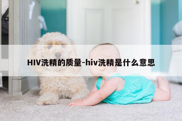 HIV洗精的质量-hiv洗精是什么意思