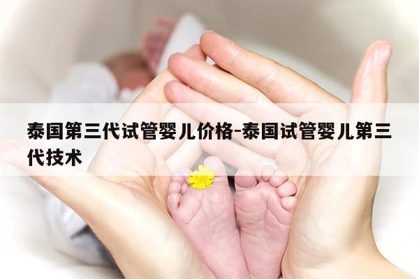 泰国第三代试管婴儿价格-泰国试管婴儿第三代技术