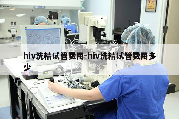 hiv洗精试管费用-hiv洗精试管费用多少