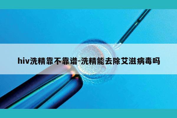 hiv洗精靠不靠谱-洗精能去除艾滋病毒吗