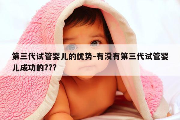 第三代试管婴儿的优势-有没有第三代试管婴儿成功的???