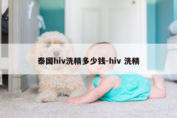 泰国hiv洗精多少钱-hiv 洗精