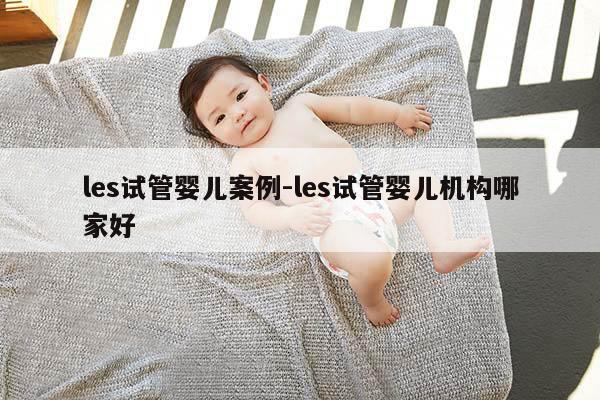 les试管婴儿案例-les试管婴儿机构哪家好