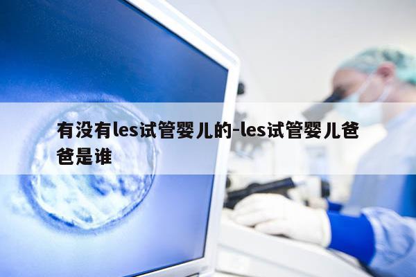 有没有les试管婴儿的-les试管婴儿爸爸是谁