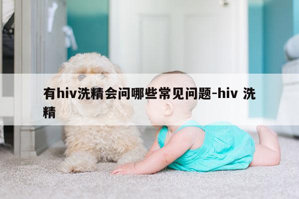 有hiv洗精会问哪些常见问题-hiv 洗精