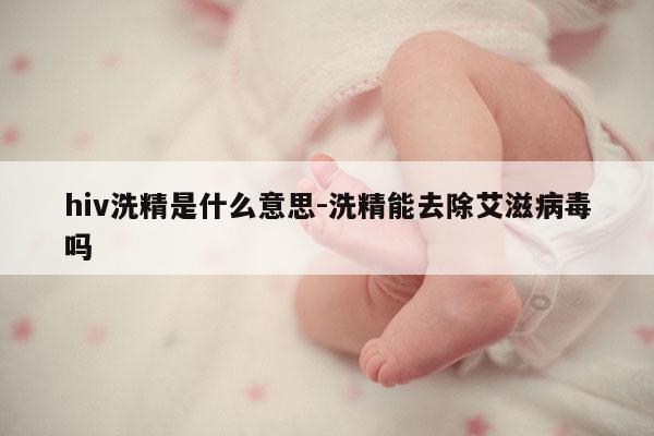 hiv洗精是什么意思-洗精能去除艾滋病毒吗