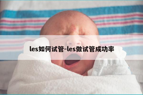 les如何试管-les做试管成功率