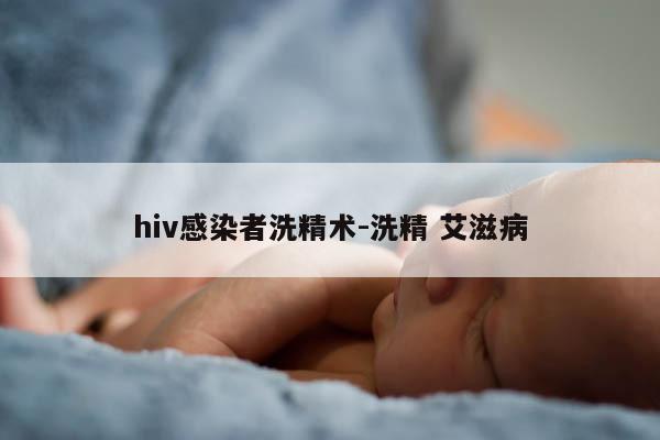 hiv感染者洗精术-洗精 艾滋病