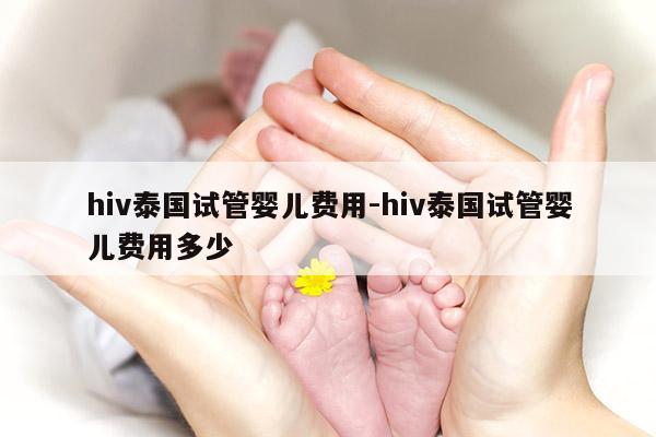 hiv泰国试管婴儿费用-hiv泰国试管婴儿费用多少