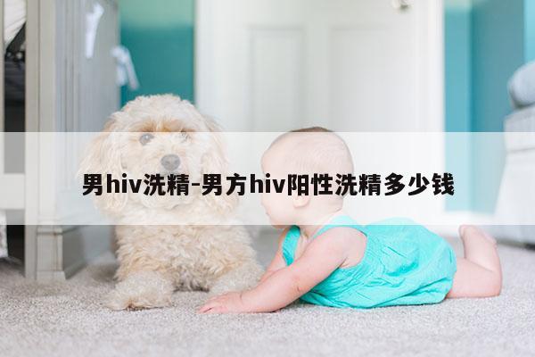 男hiv洗精-男方hiv阳性洗精多少钱