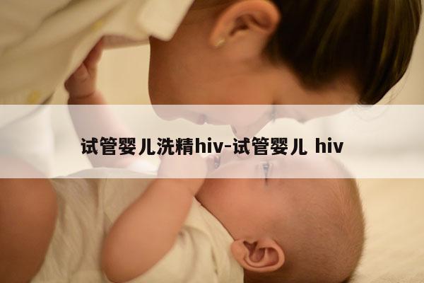 试管婴儿洗精hiv-试管婴儿 hiv