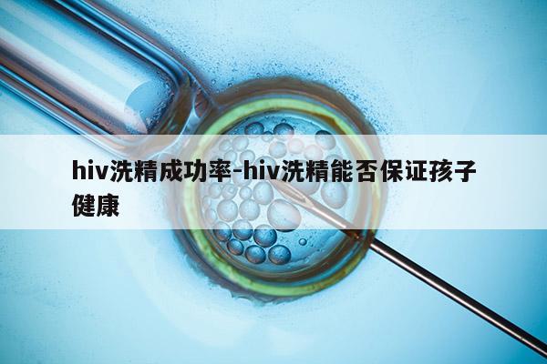 hiv洗精成功率-hiv洗精能否保证孩子健康