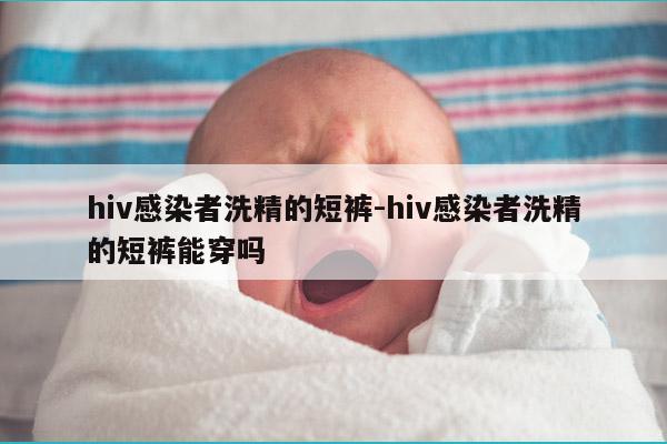 hiv感染者洗精的短裤-hiv感染者洗精的短裤能穿吗