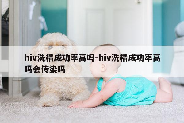 hiv洗精成功率高吗-hiv洗精成功率高吗会传染吗