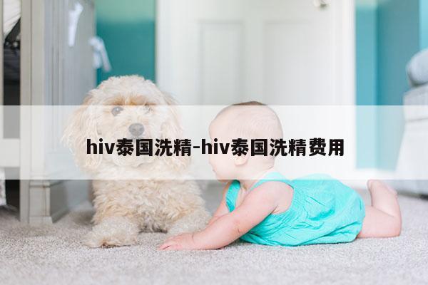 hiv泰国洗精-hiv泰国洗精费用