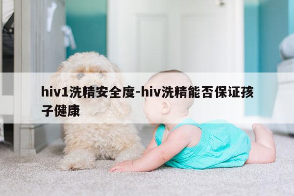 hiv1洗精安全度-hiv洗精能否保证孩子健康