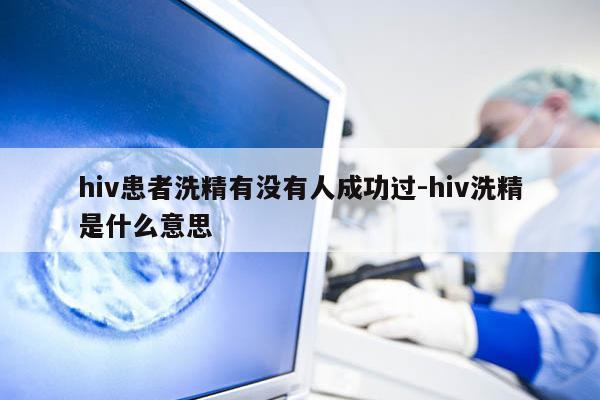 hiv患者洗精有没有人成功过-hiv洗精是什么意思