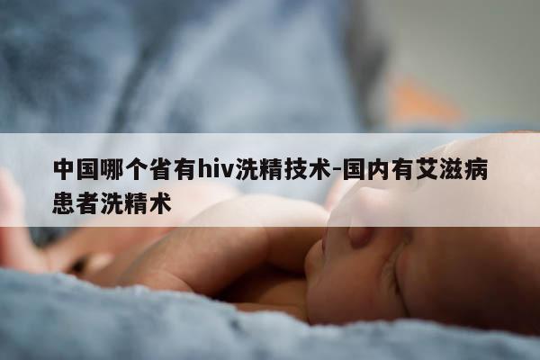 中国哪个省有hiv洗精技术-国内有艾滋病患者洗精术