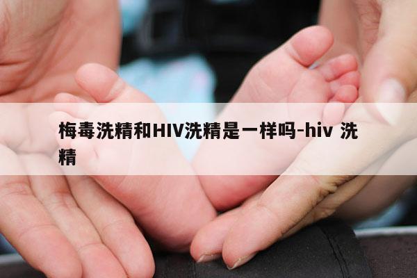 梅毒洗精和HIV洗精是一样吗-hiv 洗精