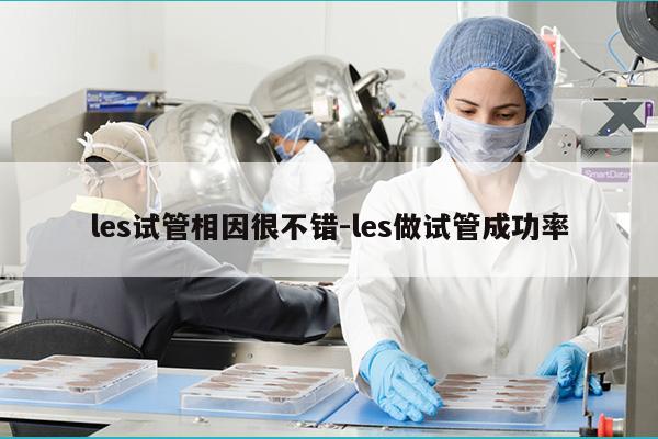 les试管相因很不错-les做试管成功率