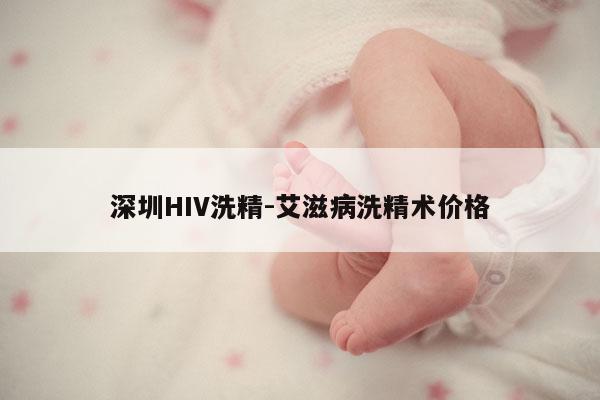 深圳HIV洗精-艾滋病洗精术价格