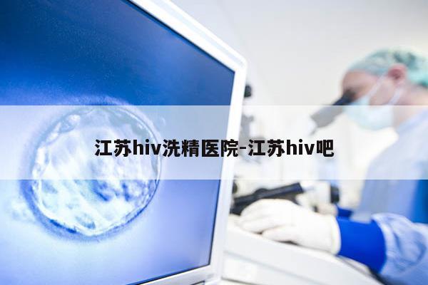 江苏hiv洗精医院-江苏hiv吧