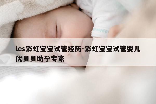 les彩虹宝宝试管经历-彩虹宝宝试管婴儿优贝贝助孕专家