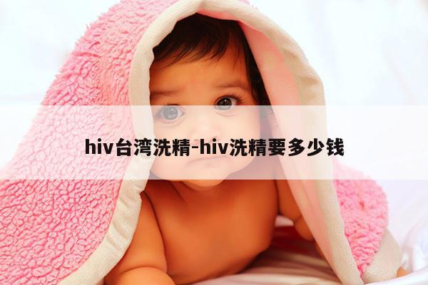 hiv台湾洗精-hiv洗精要多少钱