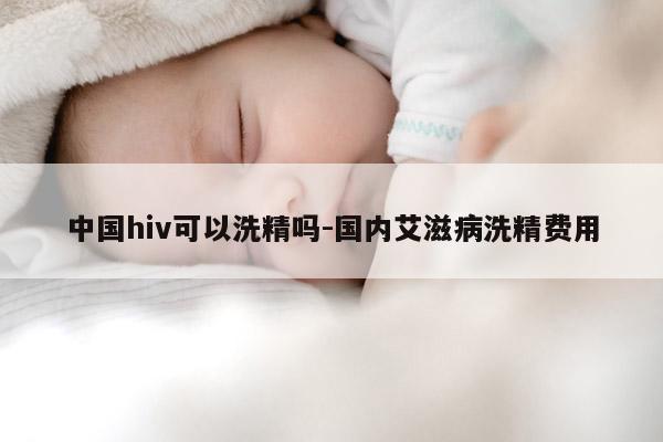 中国hiv可以洗精吗-国内艾滋病洗精费用