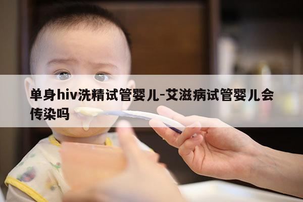 单身hiv洗精试管婴儿-艾滋病试管婴儿会传染吗