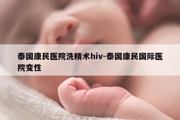 泰国康民医院洗精术hiv-泰国康民国际医院变性