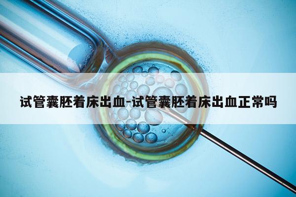 试管囊胚着床出血-试管囊胚着床出血正常吗