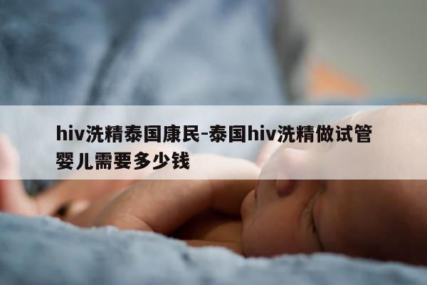 hiv洗精泰国康民-泰国hiv洗精做试管婴儿需要多少钱